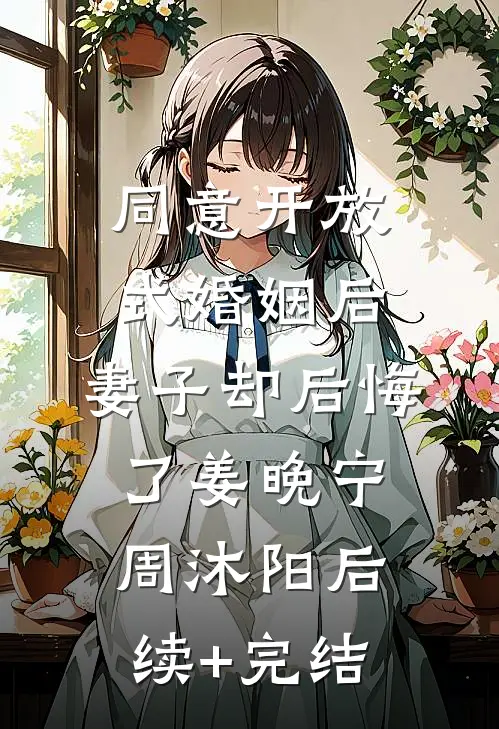 同意开放式婚姻后，妻子却后悔了姜晚宁周沐阳后续+完结