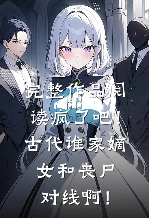 完整作品阅读疯了吧！古代谁家嫡女和丧尸对线啊！