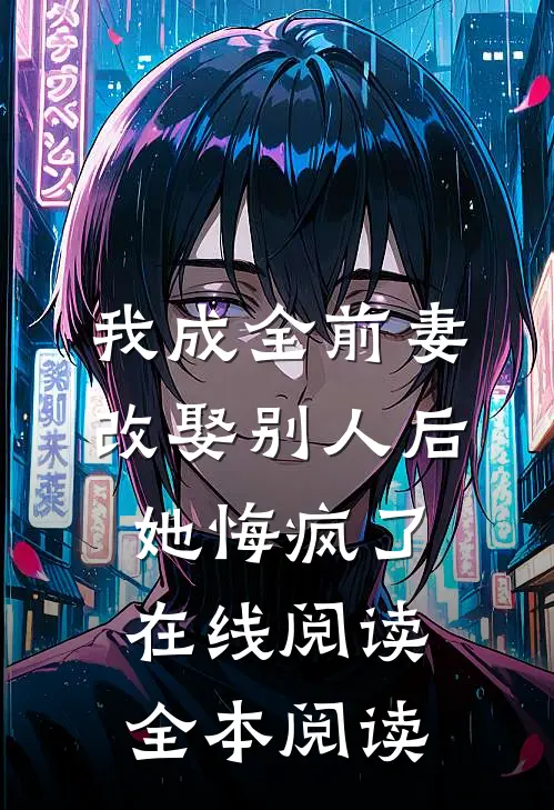 我成全前妻改娶别人后，她悔疯了在线阅读全本阅读