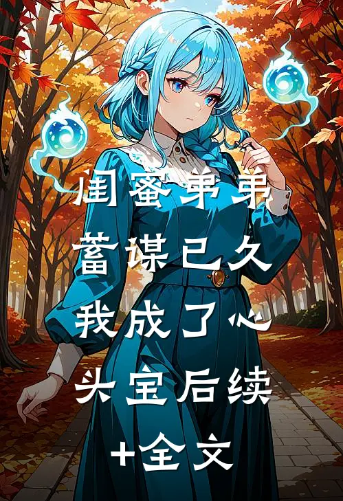 闺蜜弟弟蓄谋已久，我成了心头宝后续+全文
