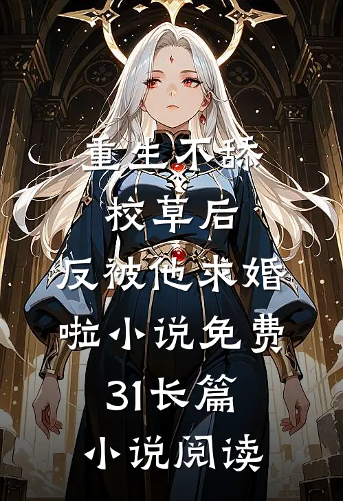 重生不舔校草后,反被他求婚啦小说免费31长篇小说阅读