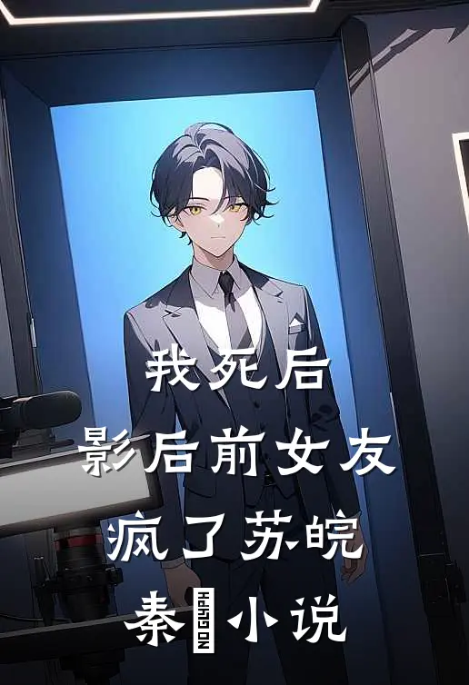 我死后，影后前女友疯了苏皖秦峯小说