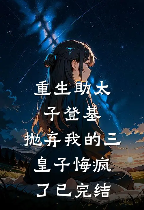 重生助太子登基，抛弃我的三皇子悔疯了已完结