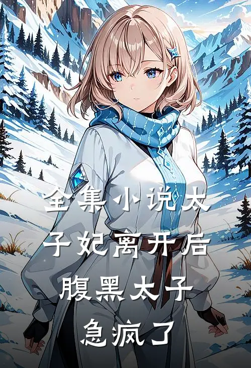全集小说太子妃离开后，腹黑太子急疯了