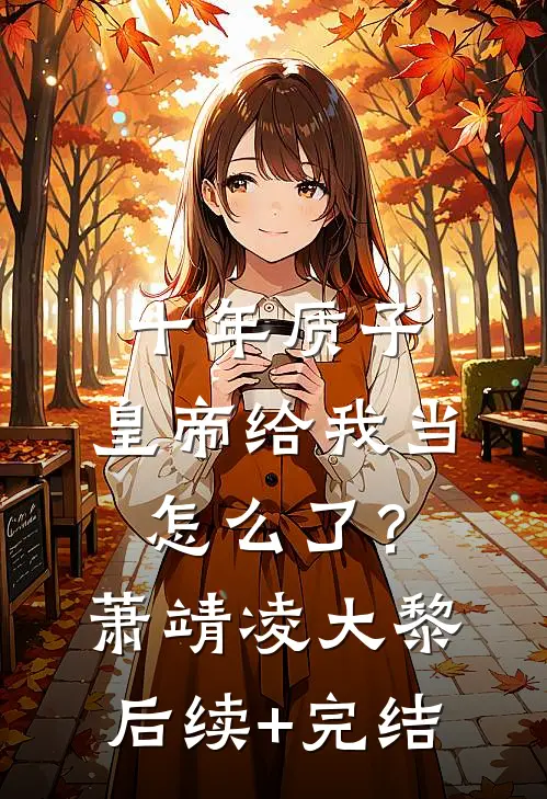 十年质子，皇帝给我当怎么了？萧靖凌大黎后续+完结