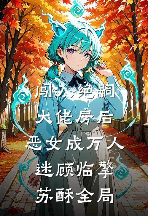 闯入绝嗣大佬房后，恶女成万人迷顾临擎苏酥全局