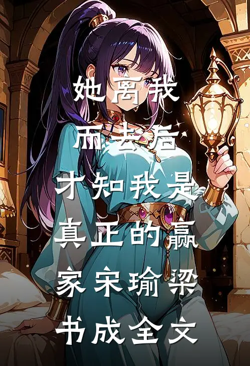 她离我而去后，才知我是真正的赢家宋瑜梁书成全文