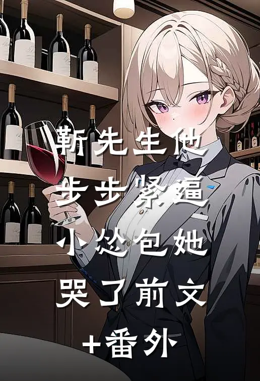 靳先生他步步紧逼，小怂包她哭了前文+番外