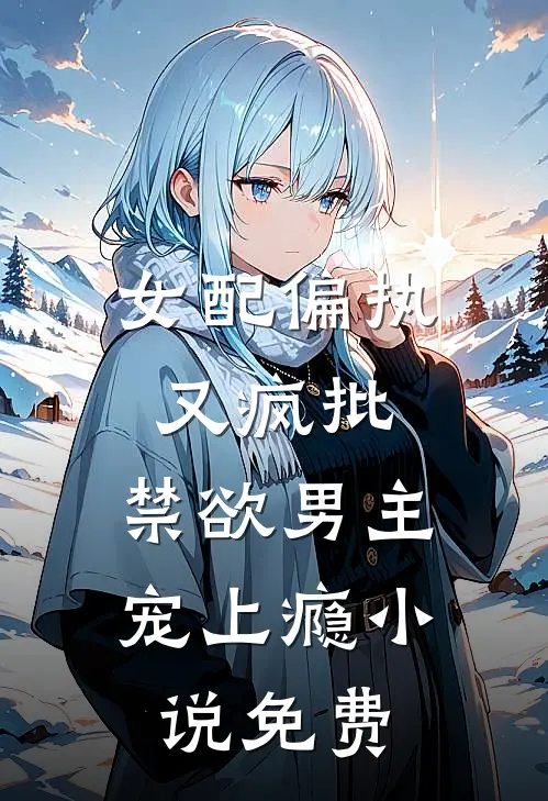 女配偏执又疯批，禁欲男主宠上瘾小说免费