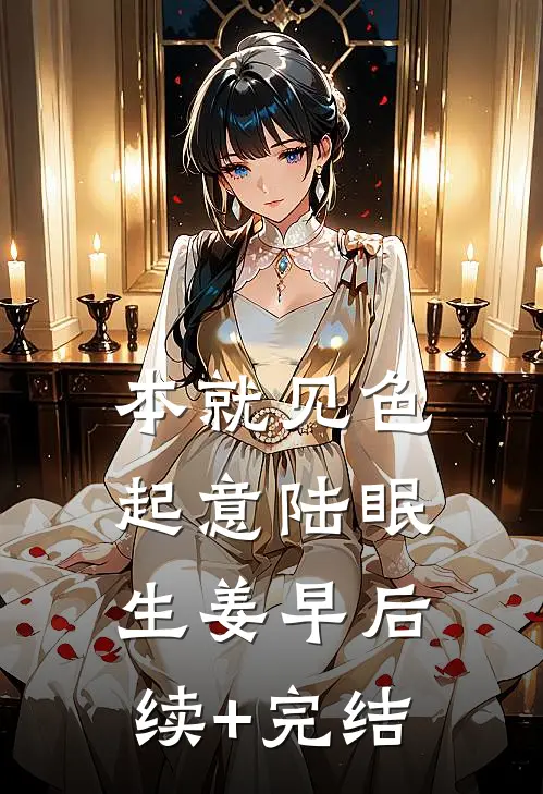 本就见色起意陆眠生姜早后续+完结