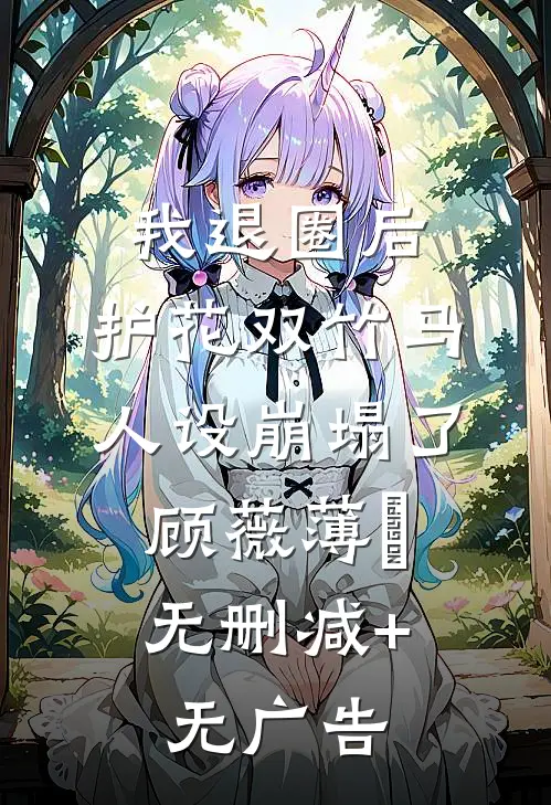 我退圈后，护花双竹马人设崩塌了。顾薇薄燚无删减+无广告