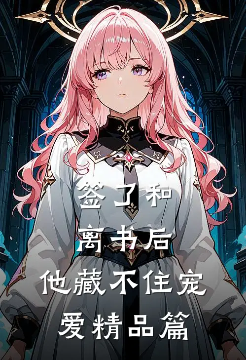 签了和离书后，他藏不住宠爱精品篇