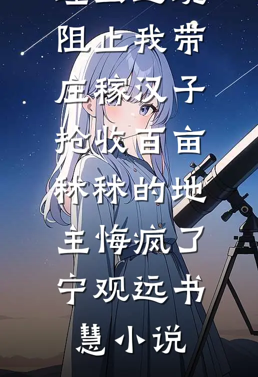 30年代蝗虫过境，阻止我带庄稼汉子抢收百亩秫秫的地主悔疯了宁观远书慧小说