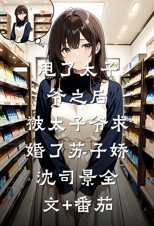 甩了太子爷之后，被太子爷求婚了苏子娇沈司景全文+番茄