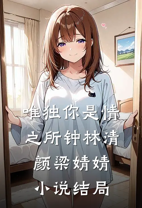 唯独你是情之所钟林清颜梁婧婧小说结局