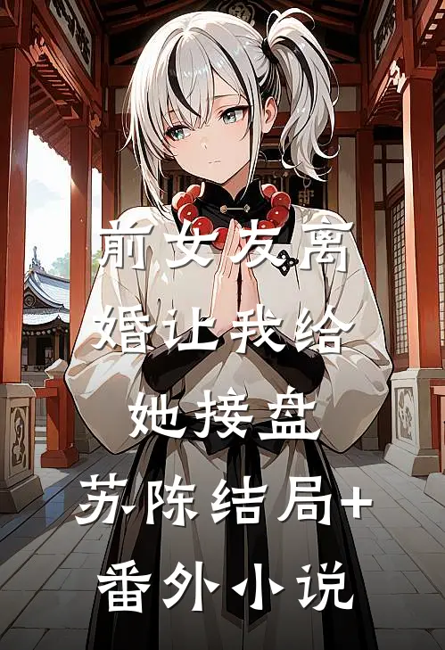 前女友离婚让我给她接盘。苏陈结局+番外小说