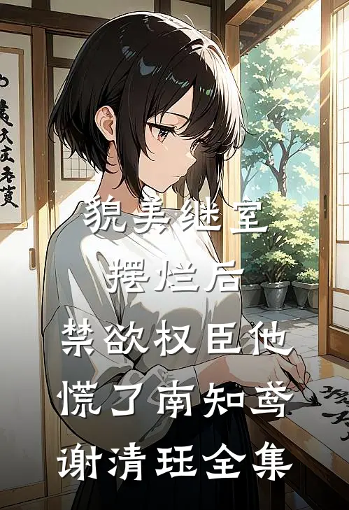 貌美继室摆烂后，禁欲权臣他慌了南知鸢谢清珏 全集