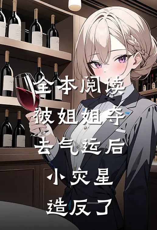 全本阅读被姐姐夺去气运后，小灾星造反了