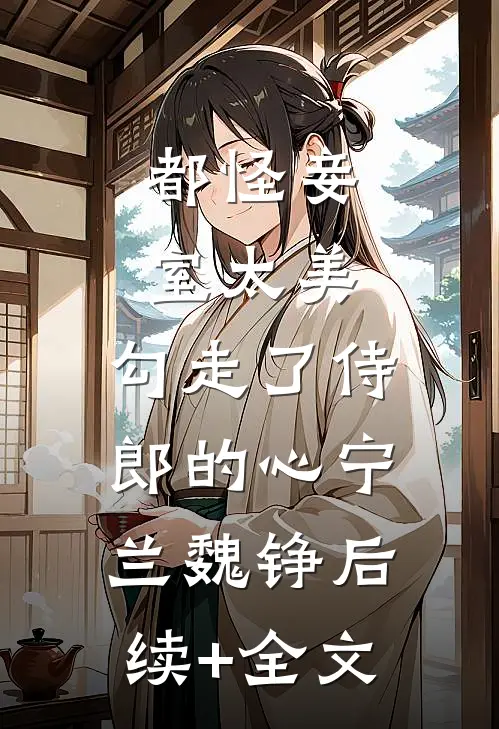 都怪妾室太美，勾走了侍郎的心宁兰魏铮后续+全文