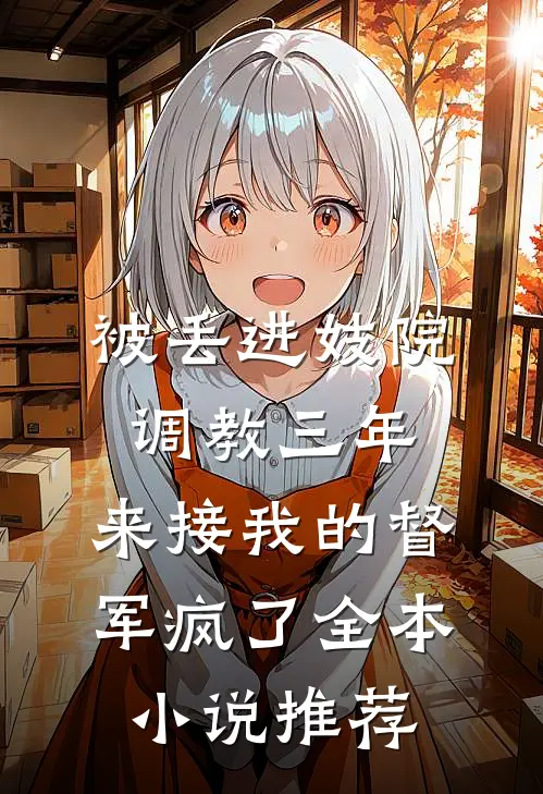 被丢进妓院调教三年，来接我的督军疯了全本小说推荐