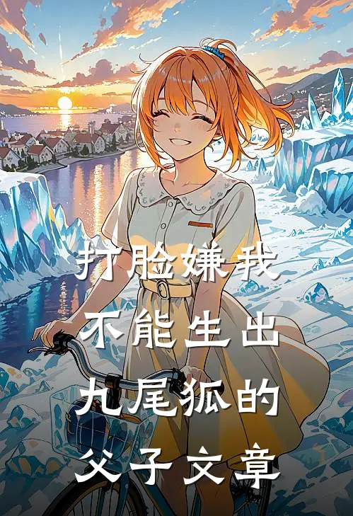 打脸嫌我不能生出九尾狐的父子文章