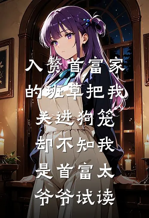 入赘首富家的班草把我关进狗笼，却不知我是首富太爷爷试读