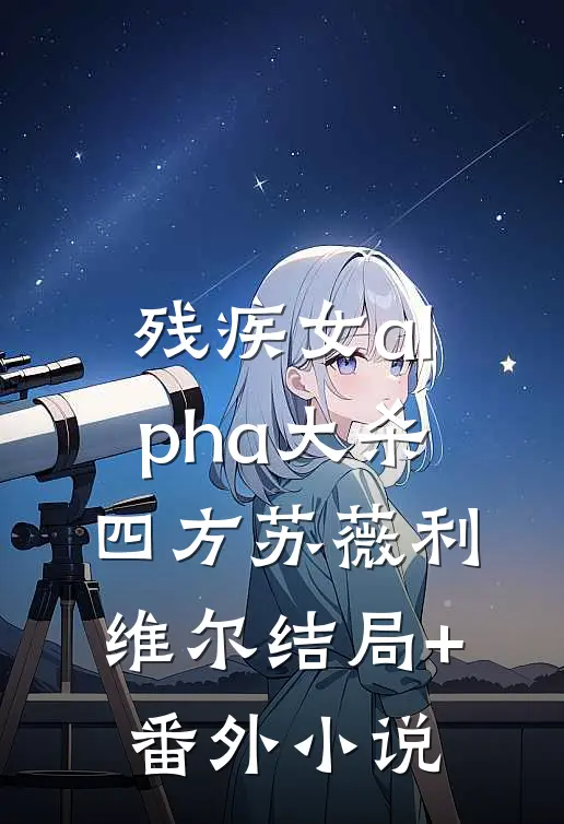 残疾女alpha大杀四方苏薇利维尔结局+番外小说