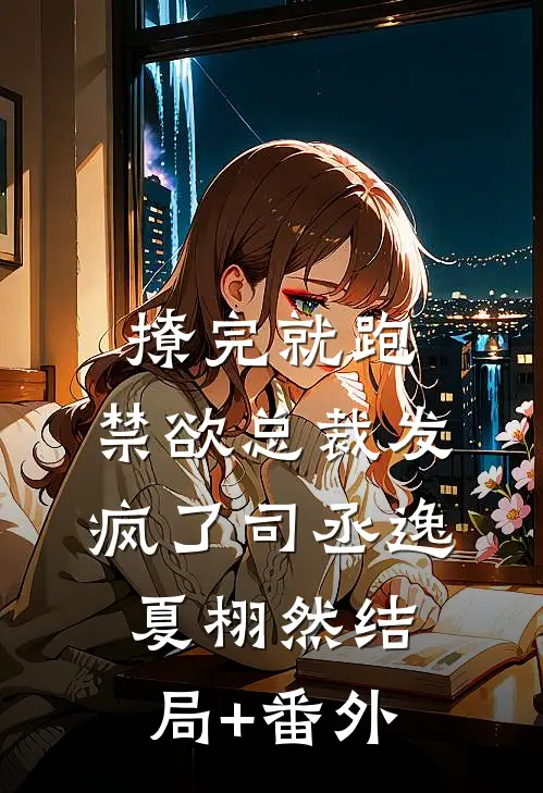 撩完就跑，禁欲总裁发疯了司丞逸夏栩然结局+番外