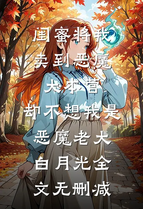 闺蜜将我卖到恶魔大本营，却不想我是恶魔老大白月光全文无删减