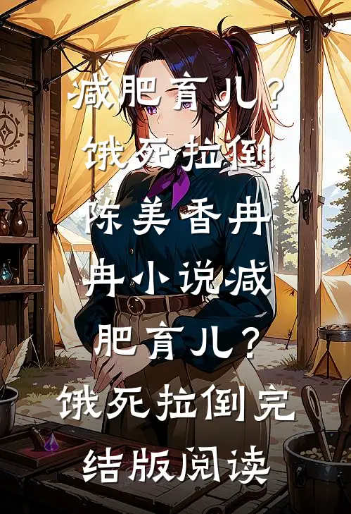 减肥育儿？饿死拉倒陈美香冉冉小说_减肥育儿？饿死拉倒完结版阅读