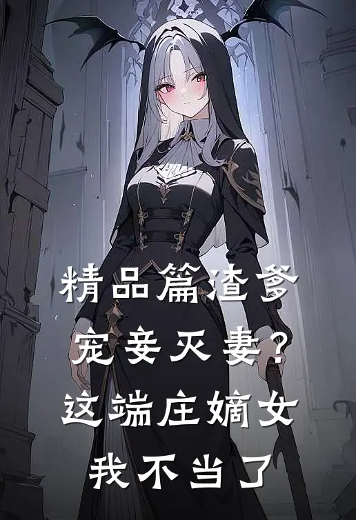 精品篇渣爹宠妾灭妻？这端庄嫡女我不当了