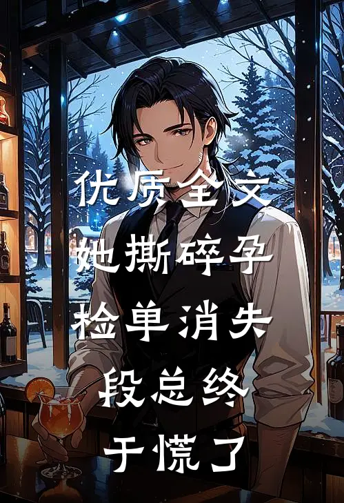 优质全文她撕碎孕检单消失，段总终于慌了