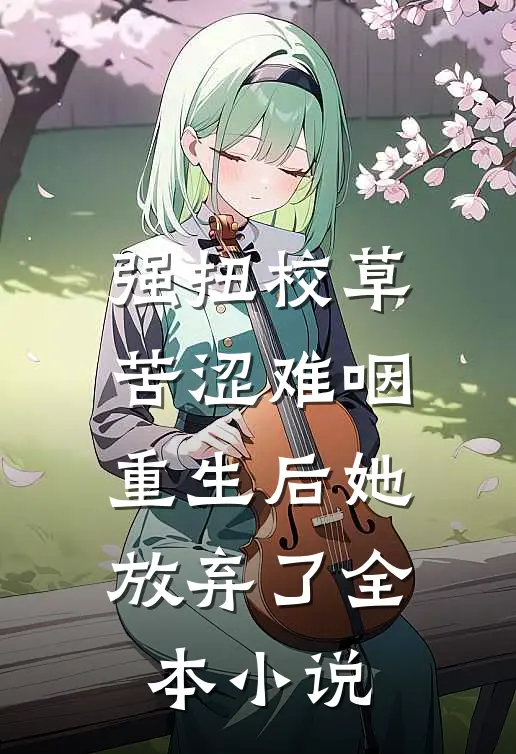 强扭校草苦涩难咽，重生后她放弃了全本小说