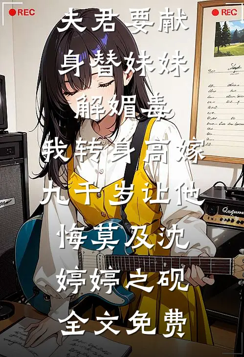 夫君要献身替妹妹解媚毒，我转身高嫁九千岁让他悔莫及沈婷婷之砚全文免费