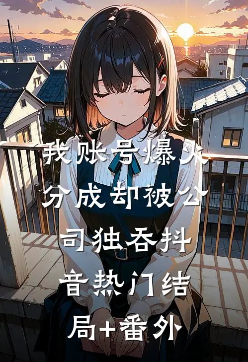 我账号爆火，分成却被公司独吞抖音热门结局+番外