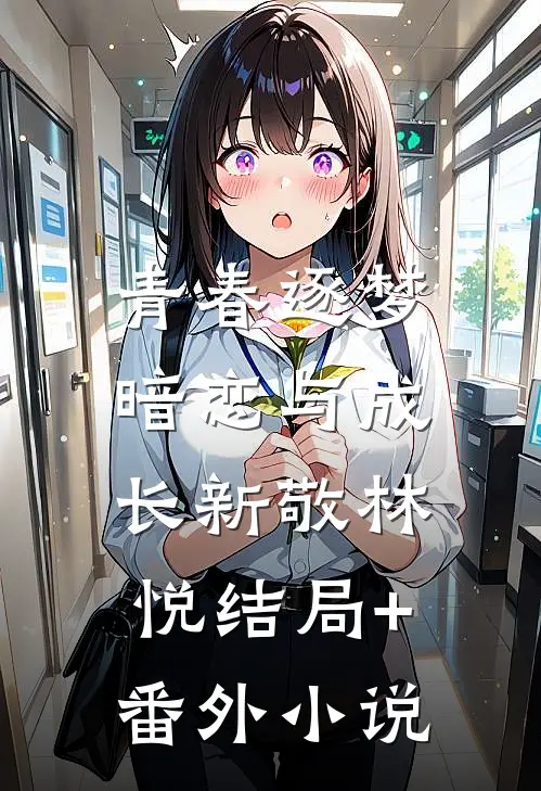 青春逐梦，暗恋与成长新敬林悦结局+番外小说