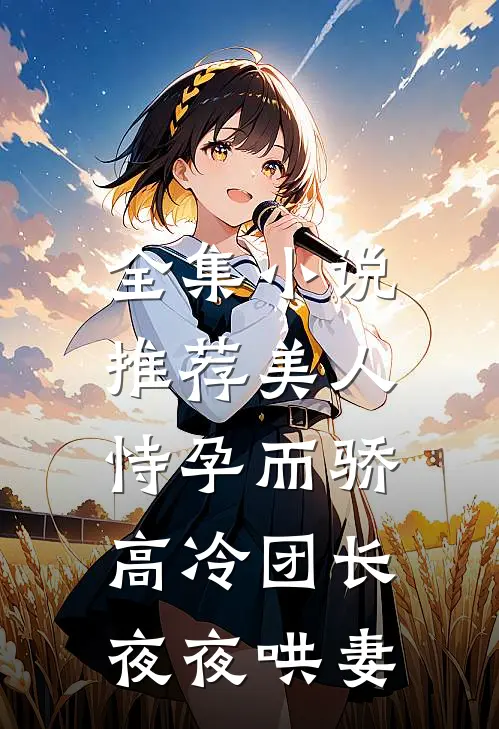 全集小说推荐美人恃孕而骄，高冷团长夜夜哄妻