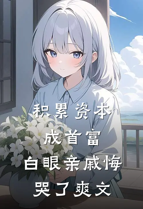 积累资本成首富，白眼亲戚悔哭了爽文