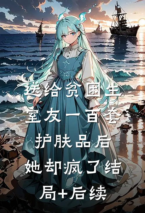 送给贫困生室友一百套护肤品后，她却疯了结局+后续