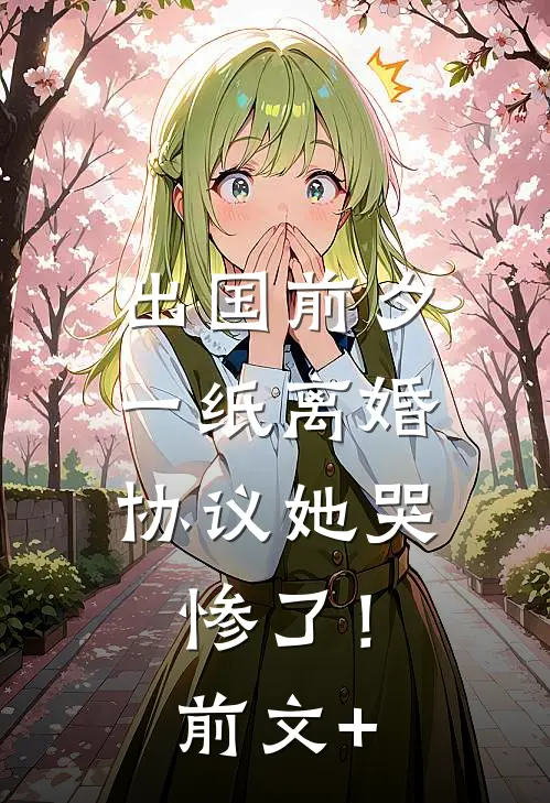 出国前夕，一纸离婚协议她哭惨了！前文+