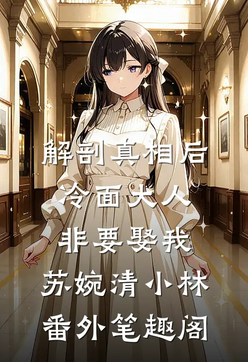 解剖真相后，冷面大人非要娶我：苏婉清小林番外笔趣阁