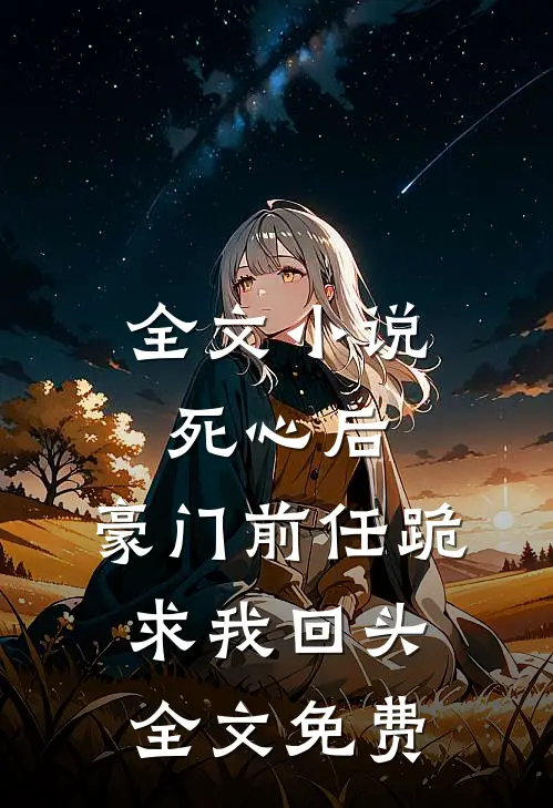 全文小说死心后,豪门前任跪求我回头全文免费