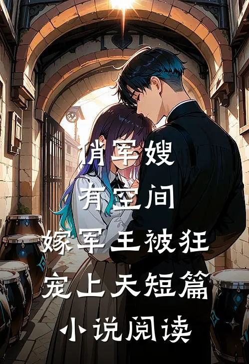 俏军嫂有空间，嫁军王被狂宠上天短篇小说阅读