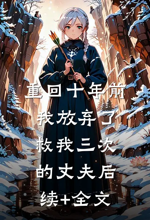 重回十年前，我放弃了救我三次的丈夫后续+全文