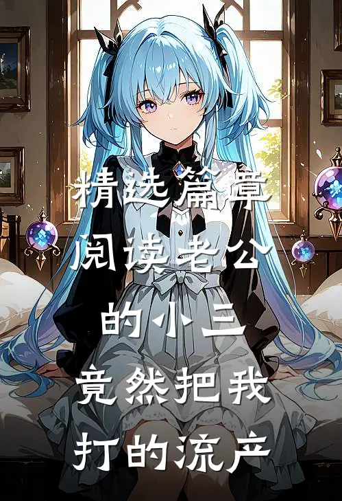 精选篇章阅读老公的小三，竟然把我打的流产