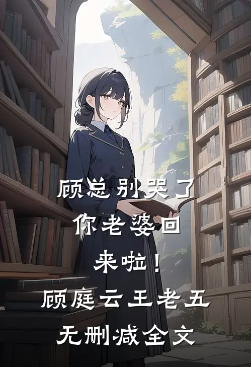 顾总别哭了，你老婆回来啦！顾庭云王老五无删减全文