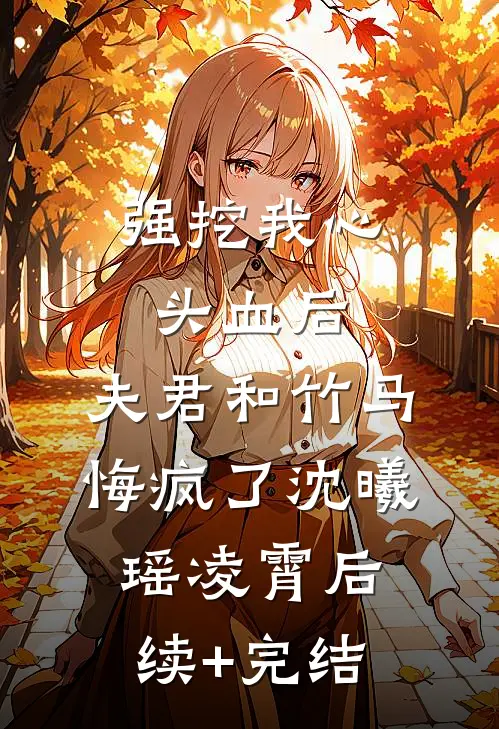 强挖我心头血后，夫君和竹马悔疯了沈曦瑶凌霄后续+完结