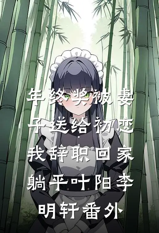 年终奖被妻子送给初恋，我辞职回家躺平叶阳李明轩番外