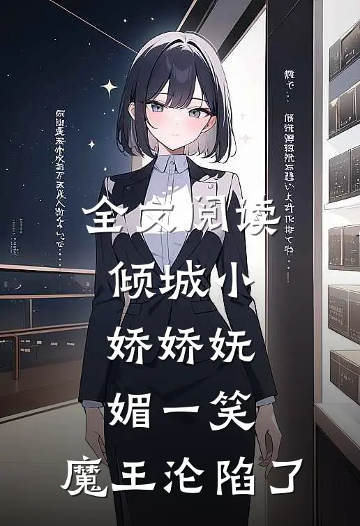 全文阅读倾城小娇娇妩媚一笑，魔王沦陷了