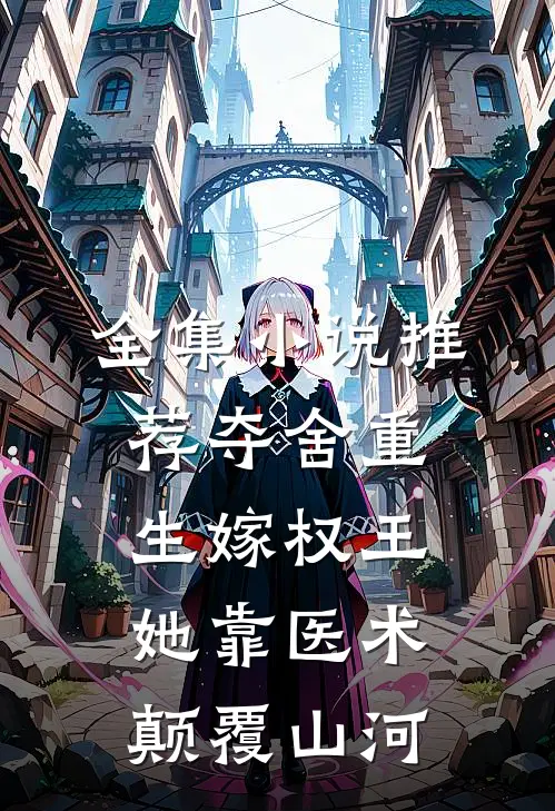 全集小说推荐夺舍重生嫁权王，她靠医术颠覆山河